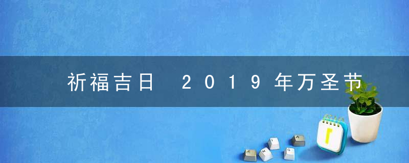 祈福吉日 2019年万圣节祈福好不好